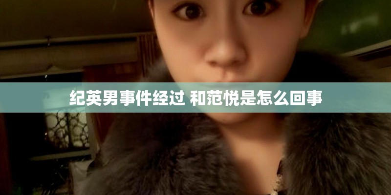 纪英男事件经过 和范悦是怎么回事