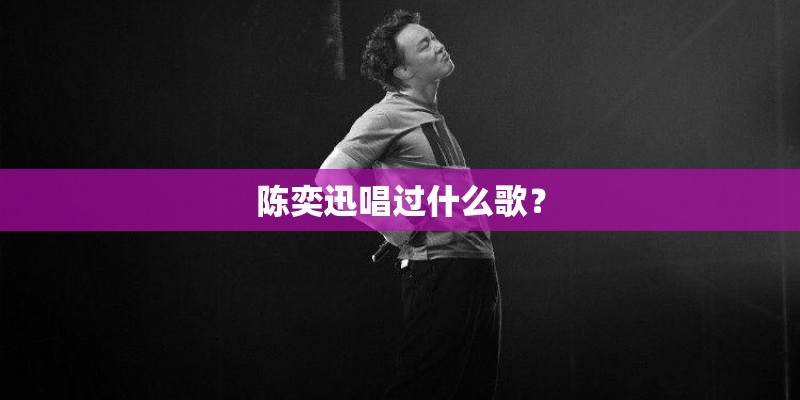 陈奕迅唱过什么歌？