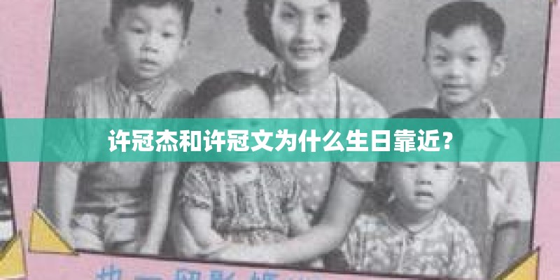 许冠杰和许冠文为什么生日靠近？