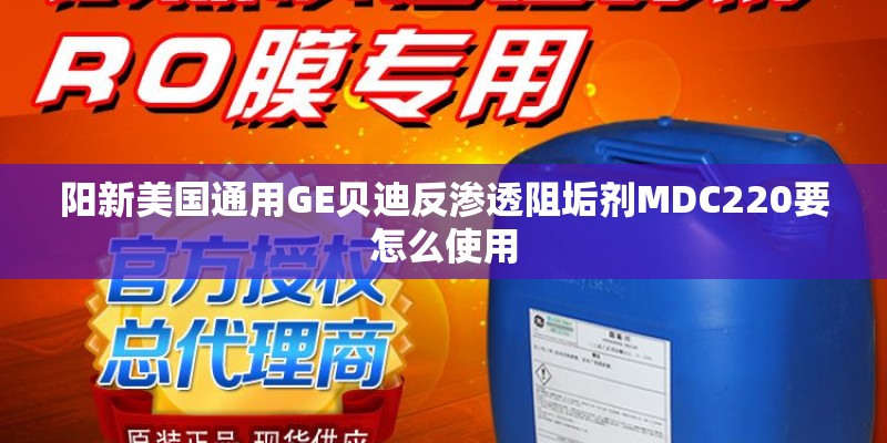 阳新美国通用GE贝迪反渗透阻垢剂MDC220要怎么使用