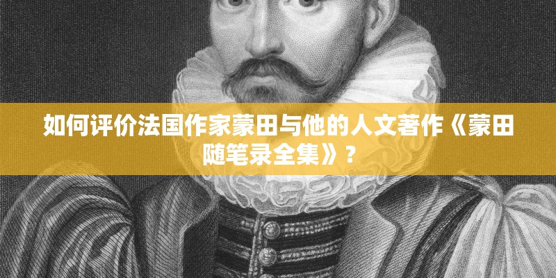 如何评价法国作家蒙田与他的人文著作《蒙田随笔录全集》？