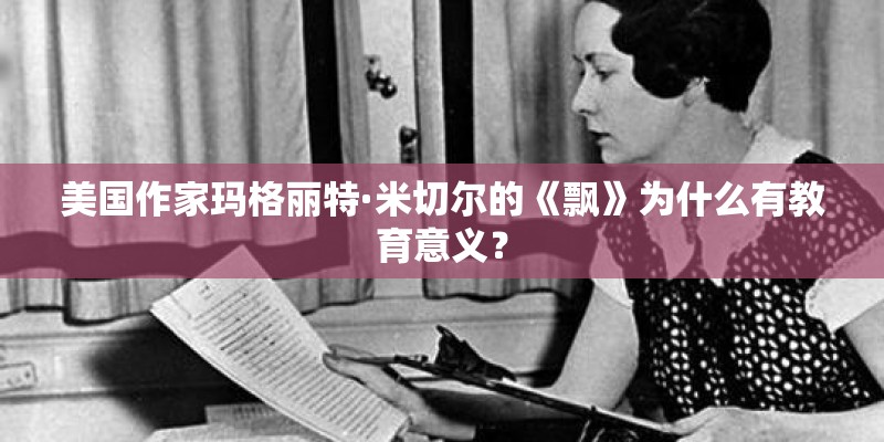 美国作家玛格丽特·米切尔的《飘》为什么有教育意义？