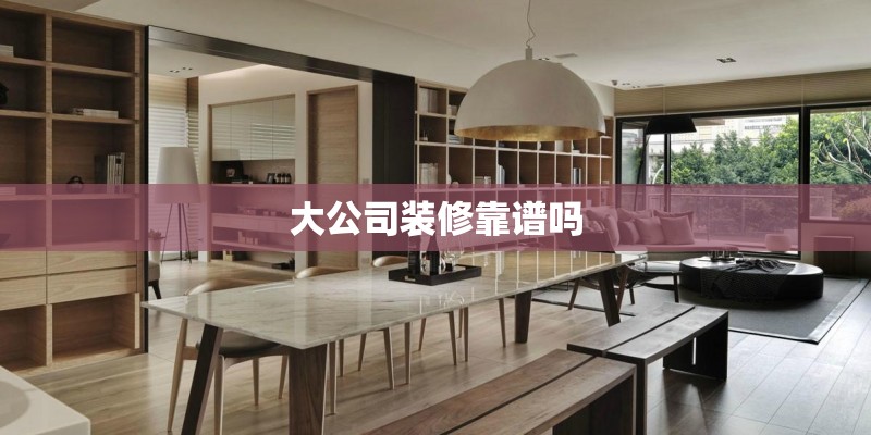 大公司装修靠谱吗