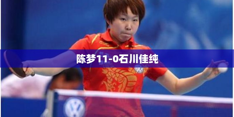 陈梦11-0石川佳纯