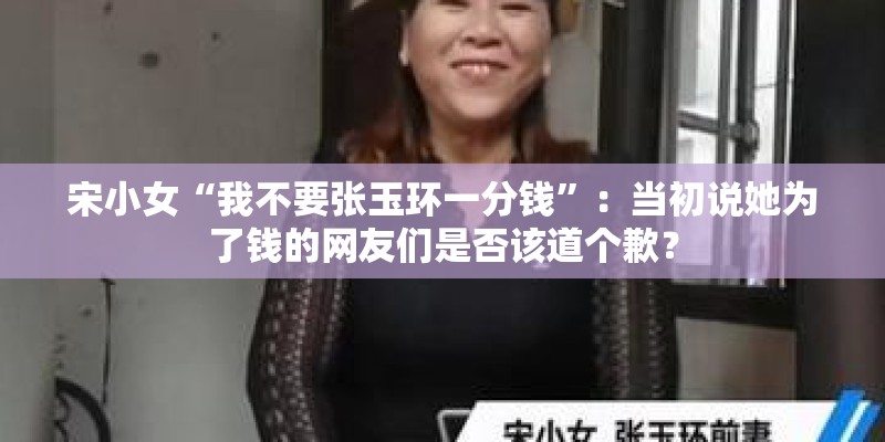 宋小女“我不要张玉环一分钱”：当初说她为了钱的网友们是否该道个歉？