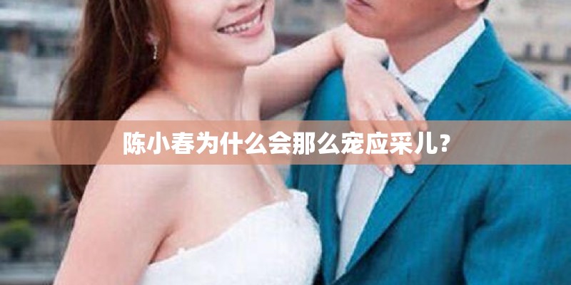 陈小春为什么会那么宠应采儿？