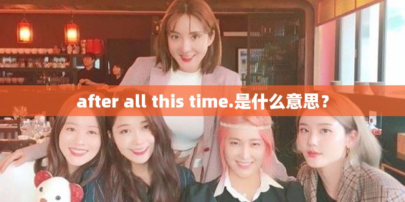 after all this time.是什么意思？