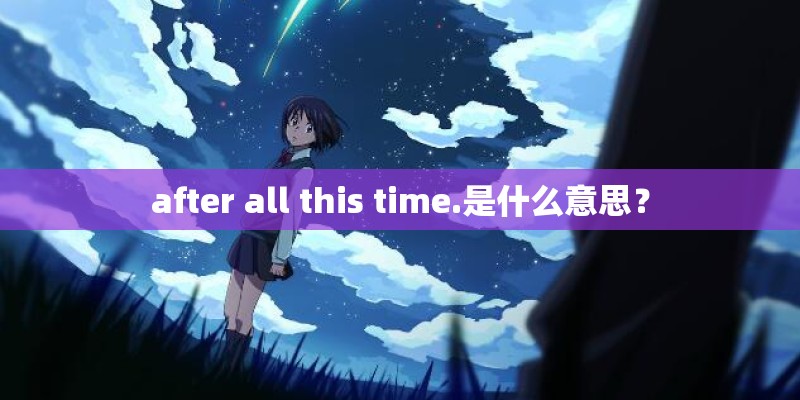 after all this time.是什么意思？