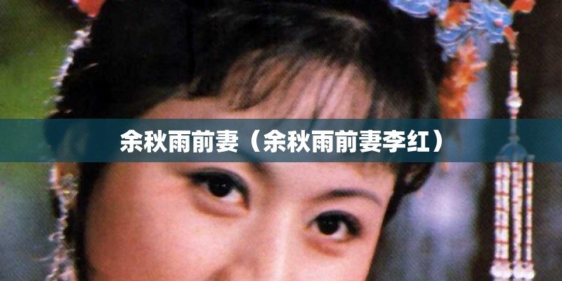 余秋雨前妻（余秋雨前妻李红）
