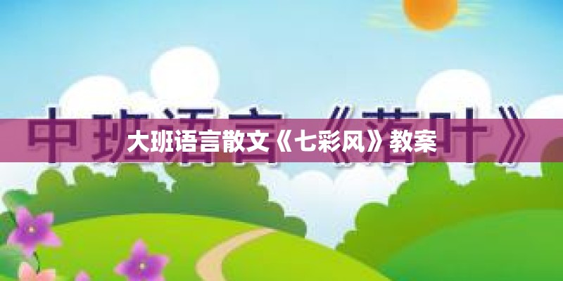 大班语言散文《七彩风》教案 大班语言散文《七彩风》教案