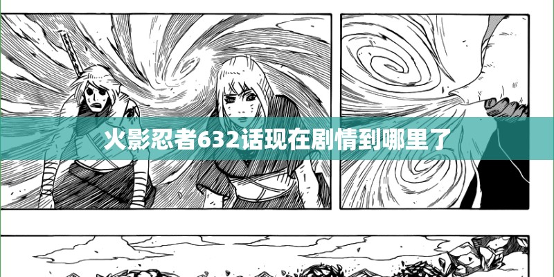 火影忍者632话现在剧情到哪里了 火影忍者632话现在剧情到哪里了