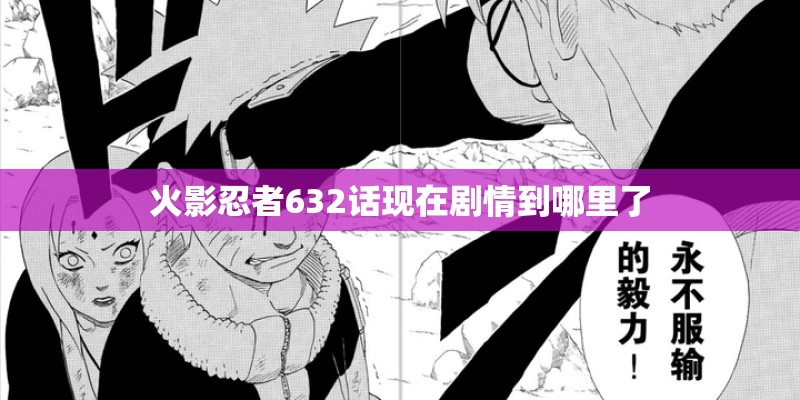 火影忍者632话现在剧情到哪里了 火影忍者632话现在剧情到哪里了