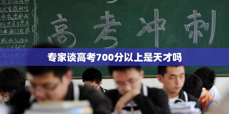 专家谈高考700分以上是天才吗