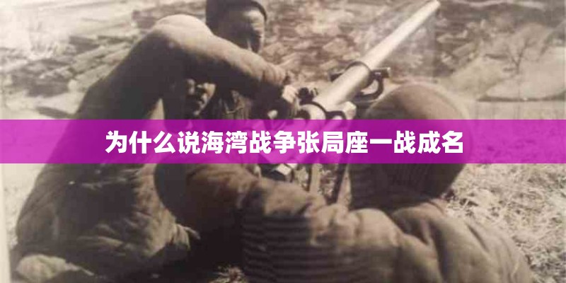 为什么说海湾战争张局座一战成名