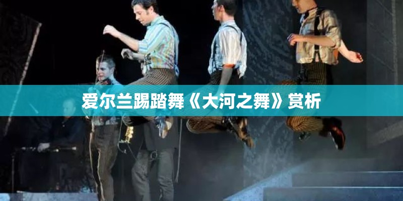 爱尔兰踢踏舞《大河之舞》赏析