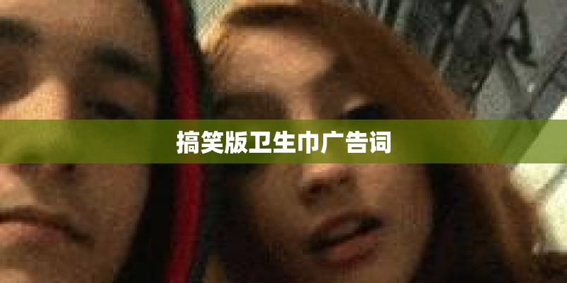 搞笑版卫生巾广告词
