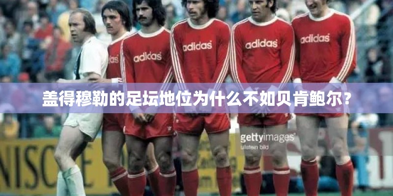 盖得穆勒的足坛地位为什么不如贝肯鲍尔？