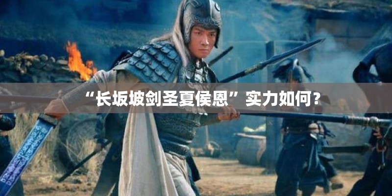 “长坂坡剑圣夏侯恩”实力如何？