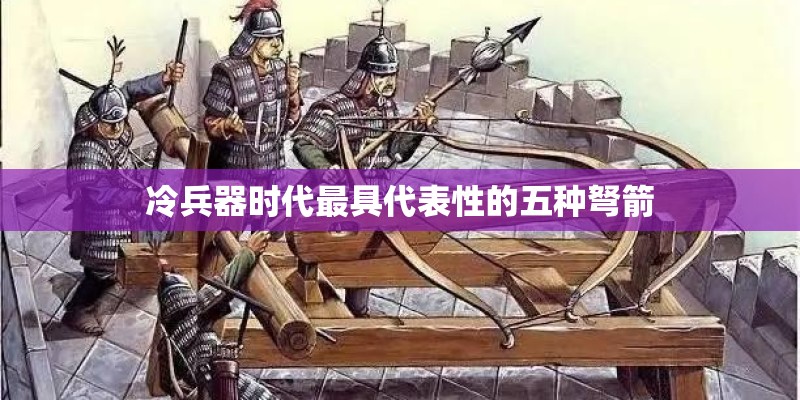 冷兵器时代最具代表性的五种弩箭 冷兵器时代最具代表性的五种弩箭