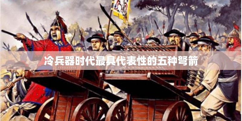 冷兵器时代最具代表性的五种弩箭 冷兵器时代最具代表性的五种弩箭
