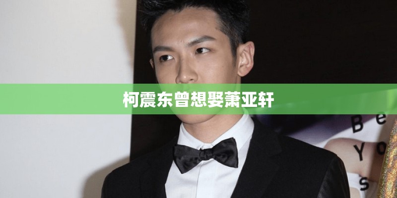 柯震东曾想娶萧亚轩