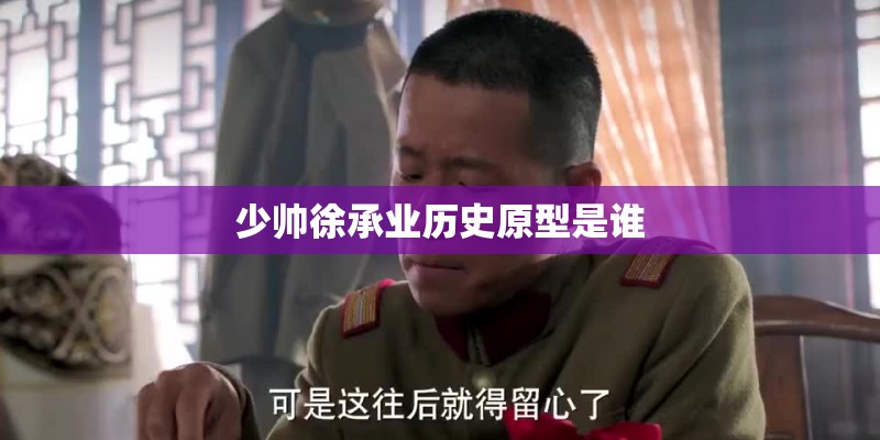 少帅徐承业历史原型是谁 少帅徐承业历史原型是谁