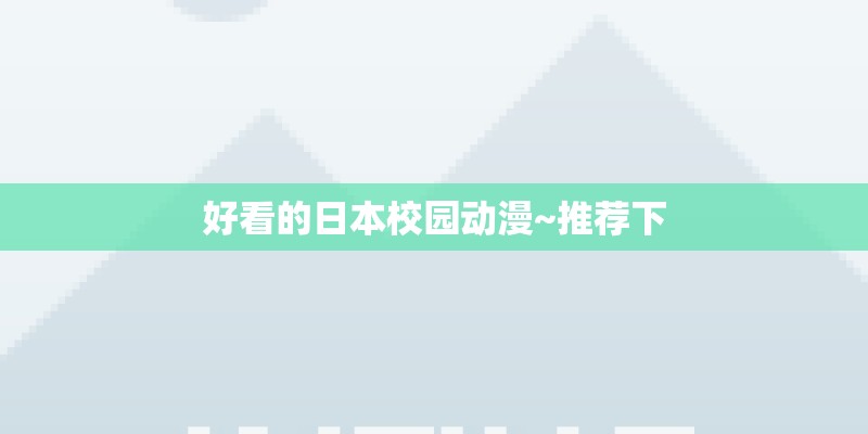 好看的日本校园动漫~推荐下
