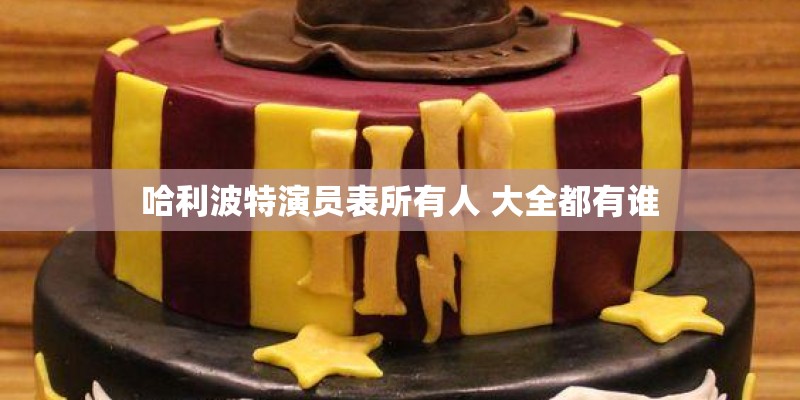 哈利波特演员表所有人 大全都有谁