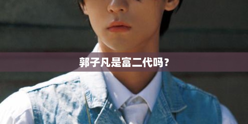郭子凡是富二代吗? 郭子凡是富二代吗?