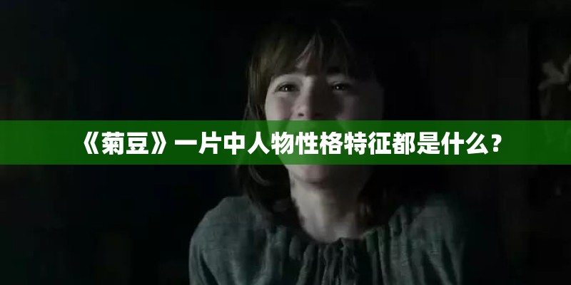 《菊豆》一片中人物性格特征都是什么？