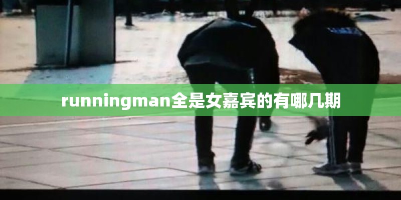 runningman全是女嘉宾的有哪几期