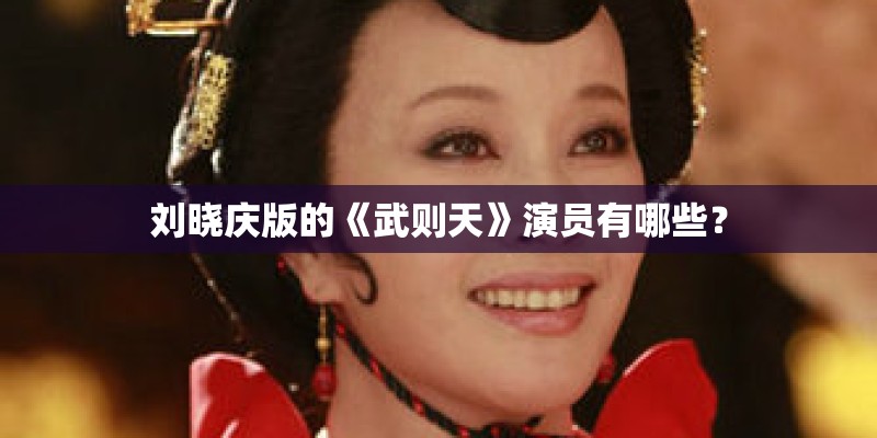 刘晓庆版的《武则天》演员有哪些？