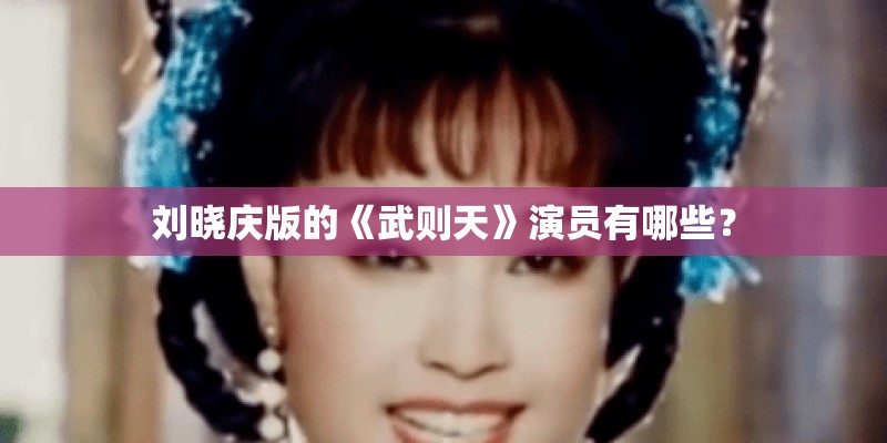 刘晓庆版的《武则天》演员有哪些？