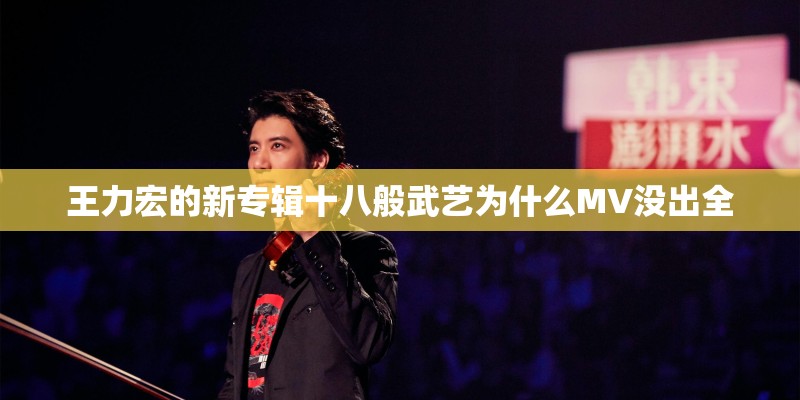 王力宏的新专辑十八般武艺为什么MV没出全