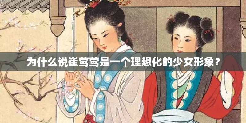 为什么说崔莺莺是一个理想化的少女形象? 为什么说崔莺莺是一个理想化的少女形象?