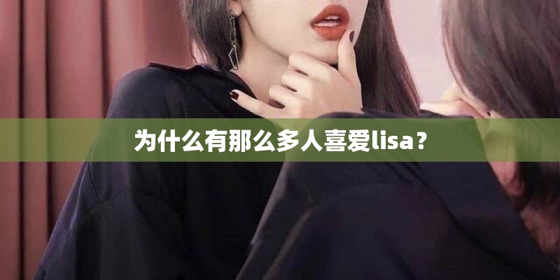 为什么有那么多人喜爱lisa？