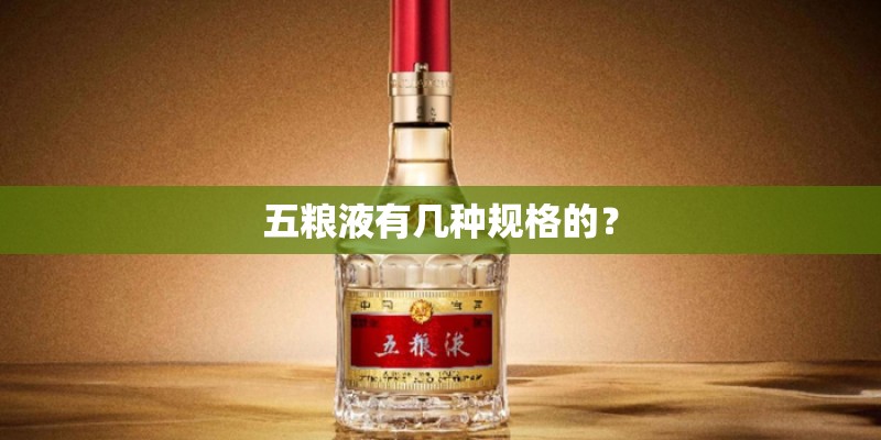五粮液有几种规格的? 五粮液有几种规格的?