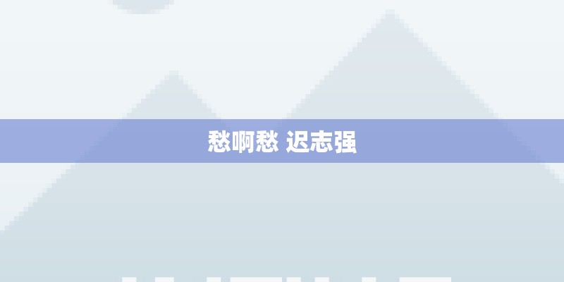 愁啊愁 迟志强