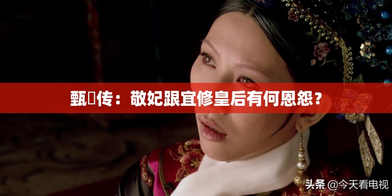 甄嬛传：敬妃跟宜修皇后有何恩怨？