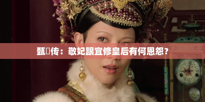 甄嬛传：敬妃跟宜修皇后有何恩怨？