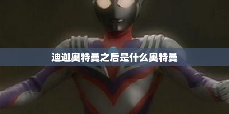 迪迦奥特曼之后是什么奥特曼