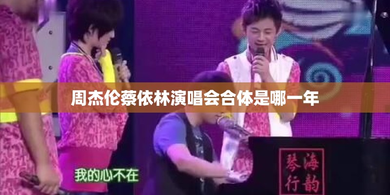 周杰伦蔡依林演唱会合体是哪一年