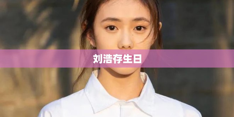 刘浩存生日