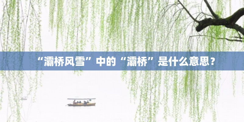 “灞桥风雪”中的“灞桥”是什么意思? “灞桥风雪”中的“灞桥”是什么意思?