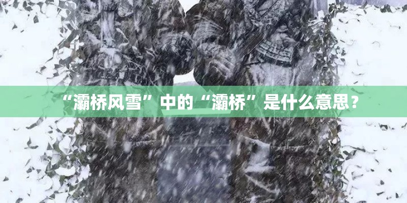 “灞桥风雪”中的“灞桥”是什么意思? “灞桥风雪”中的“灞桥”是什么意思?