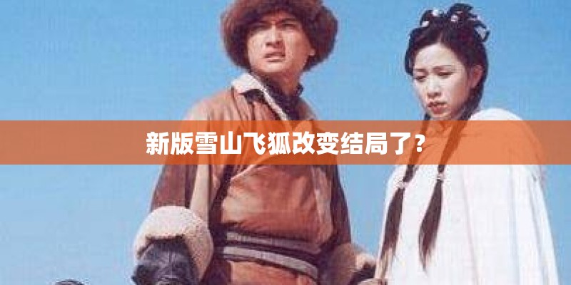新版雪山飞狐改变结局了? 新版雪山飞狐改变结局了?