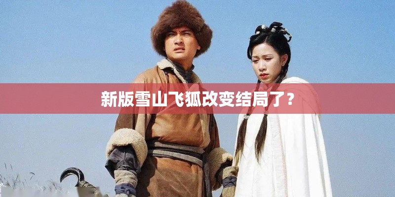 新版雪山飞狐改变结局了? 新版雪山飞狐改变结局了?