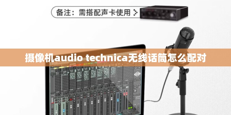 摄像机audio technica无线话筒怎么配对