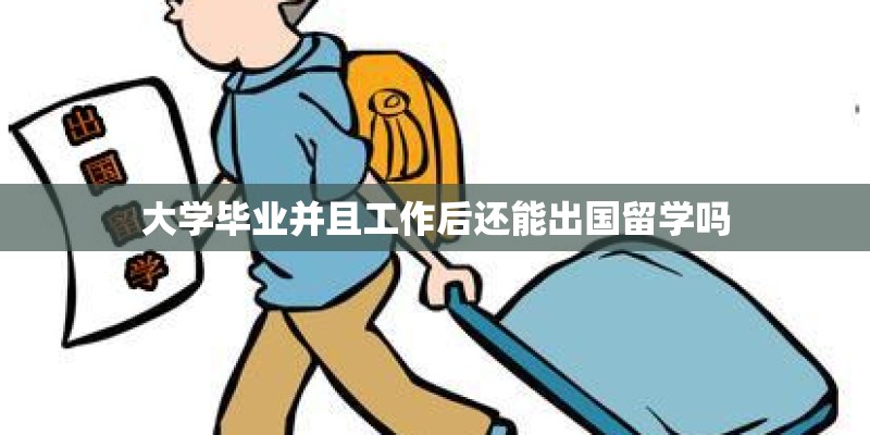 大学毕业并且工作后还能出国留学吗