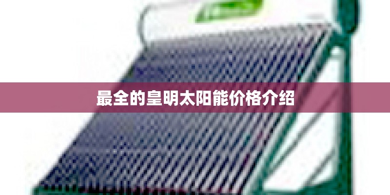 最全的皇明太阳能价格介绍